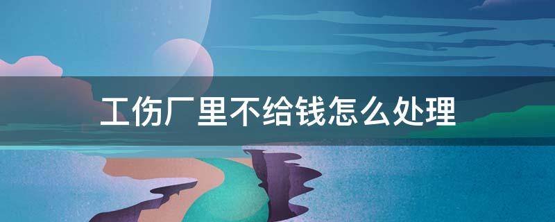 工伤厂里不给钱怎么处理 工伤厂里不给钱怎么办