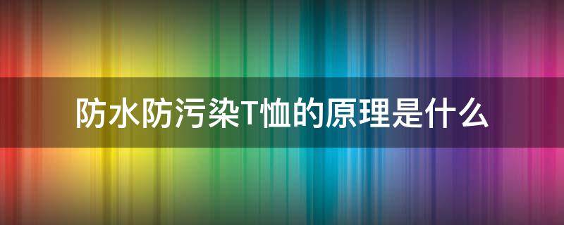 防水防污染T恤的原理是什么 防水的t恤衫的布料是什么