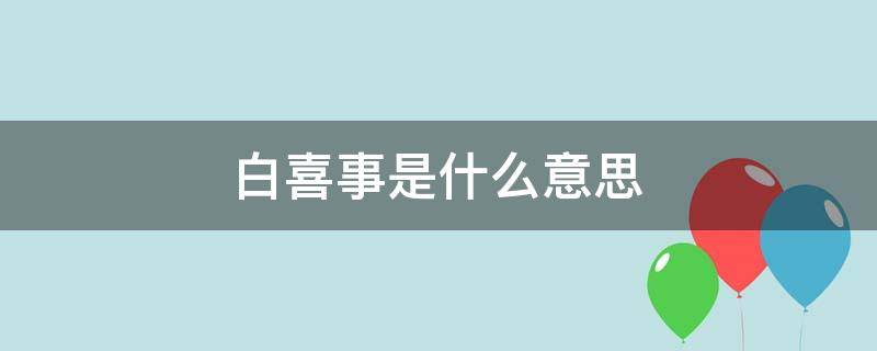 白喜事是什么意思 做梦梦到白喜事是什么意思