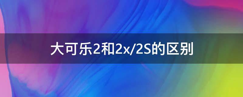 大可乐2和2x/2S的区别 大可乐2S