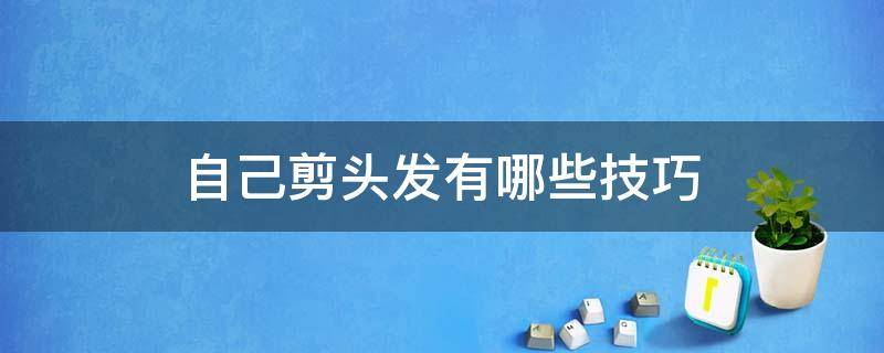 自己剪头发有哪些技巧 怎样给自己剪头发最简单的方法