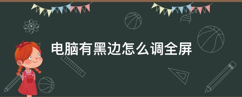 电脑有黑边怎么调全屏 电脑屏幕有黑边怎么调全屏