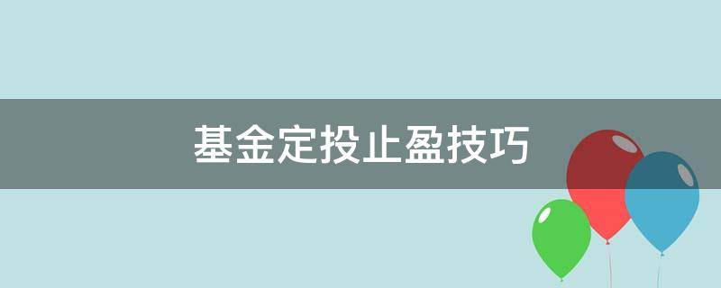 基金定投止盈技巧（基金定投止盈的最佳方法）