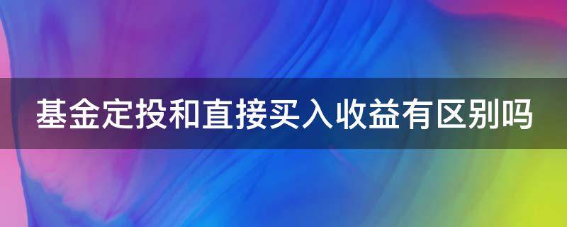 基金定投和直接买入收益有区别吗 基金定投和直接买入的收益一样吗?