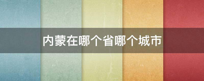 内蒙在哪个省哪个城市（内蒙是在哪个省）