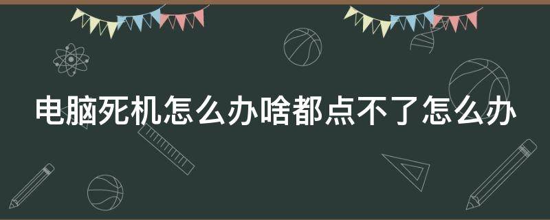 电脑死机怎么办啥都点不了怎么办 电脑死机点不了任何东西