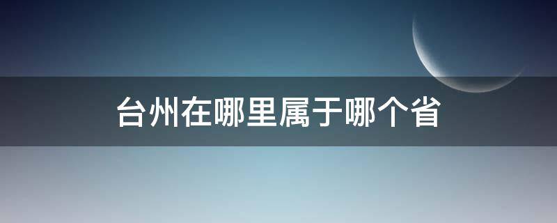 台州在哪里属于哪个省（台州是哪个省?在什么地方?）