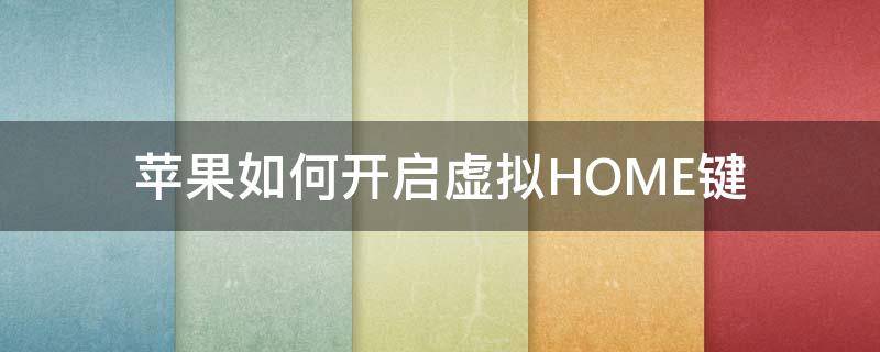 苹果如何开启虚拟HOME键（苹果手机怎么开启虚拟home键）