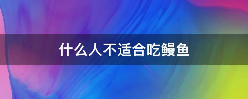 什么人不适合吃鳗鱼 什么人不适合吃鳗鱼人不能吃