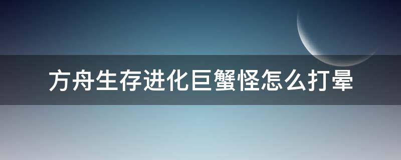 方舟生存进化巨蟹怪怎么打晕（方舟生存进化巨蟹怪怎么操作）