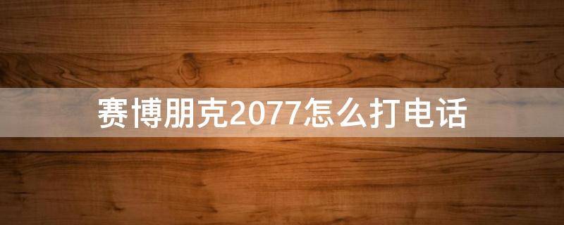 赛博朋克2077怎么打电话（赛博朋克2077怎么打电话给别人）