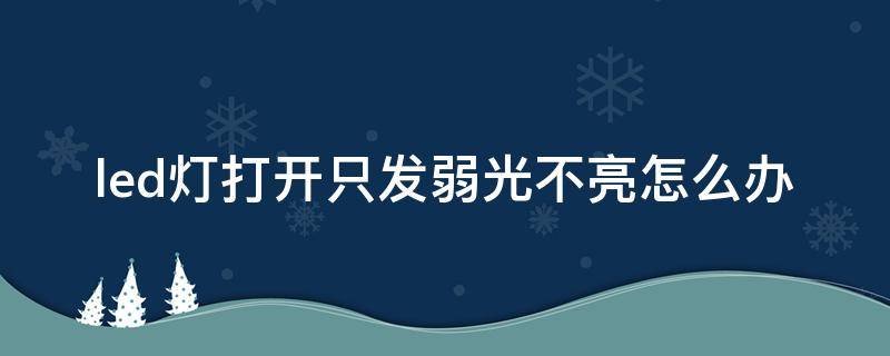 led灯打开只发弱光不亮怎么办 led灯打开只发弱光不亮是什么原因