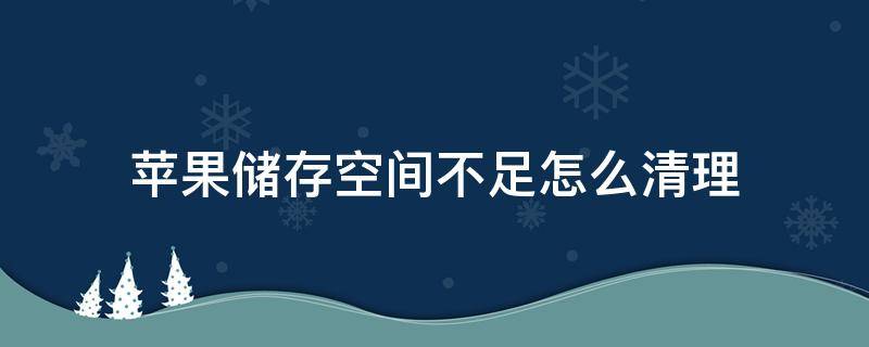 苹果储存空间不足怎么清理 怎样清理苹果储存空间不足