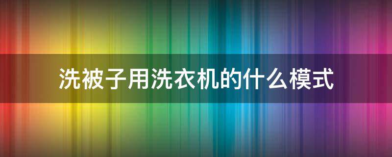 洗被子用洗衣机的什么模式 洗衣机哪种模式洗被子