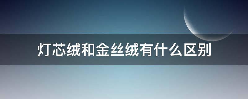 灯芯绒和金丝绒有什么区别 灯丝绒和金丝绒的区别