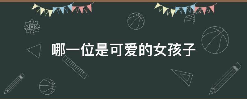 哪一位是可爱的女孩子 以下哪一位是可爱的女孩子