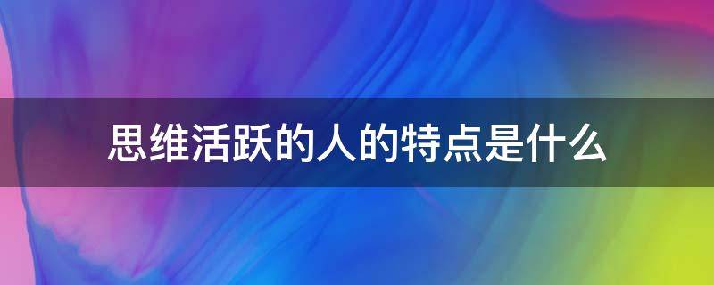 思维活跃的人的特点是什么 思维活跃的人的表现