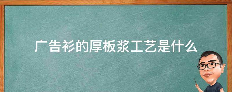 广告衫的厚板浆工艺是什么 厚板浆印花