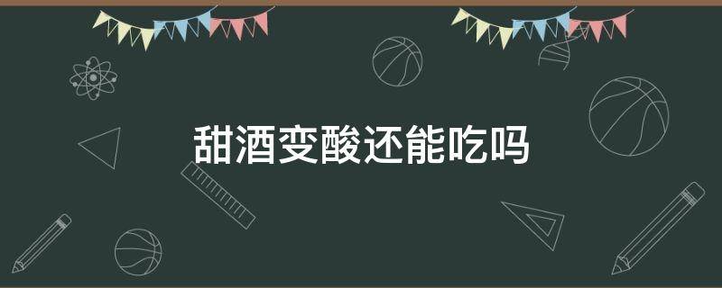 甜酒变酸还能吃吗（甜酒有酸味还能吃吗）