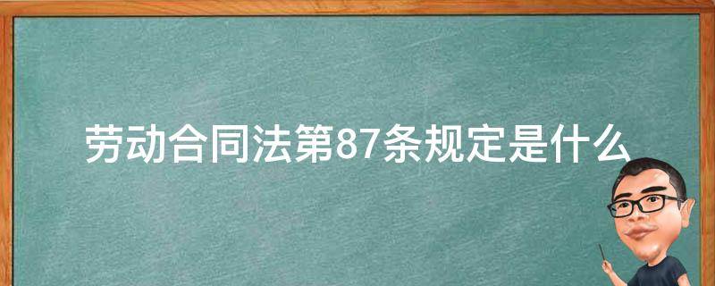 劳动合同法第87条规定是什么 劳动合同法第87条规定