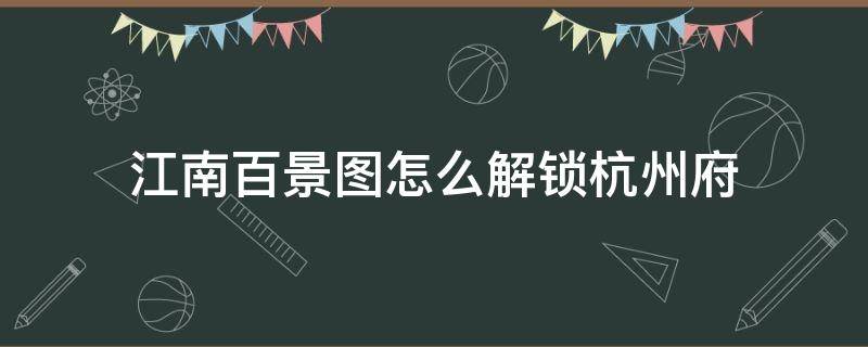 江南百景图怎么解锁杭州府 江南百景图怎么解锁杭州府下一个城市