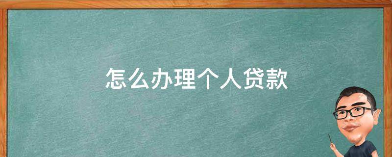 怎么办理个人贷款 怎样办理个人贷款