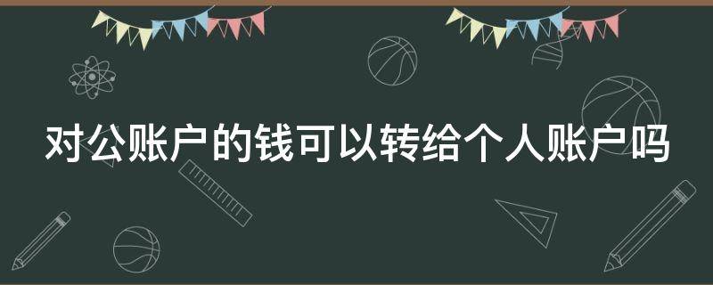 对公账户的钱可以转给个人账户吗（对公账户的钱可以转给个人账户吗怎么转）