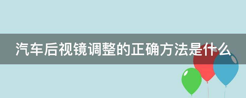 汽车后视镜调整的正确方法是什么 汽车后视镜调整的正确方法是什么意思