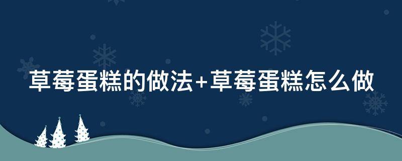 草莓蛋糕的做法 草莓蛋糕的做法和配方