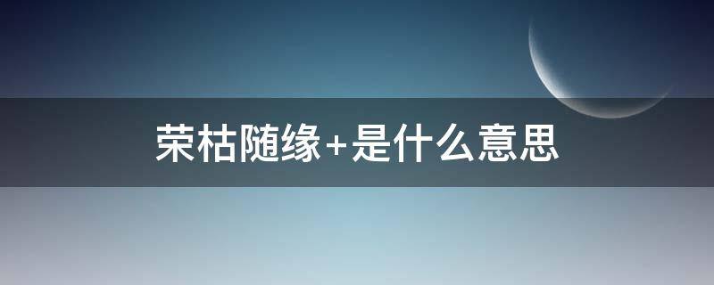 荣枯随缘 荣枯随缘 遇合尽兴