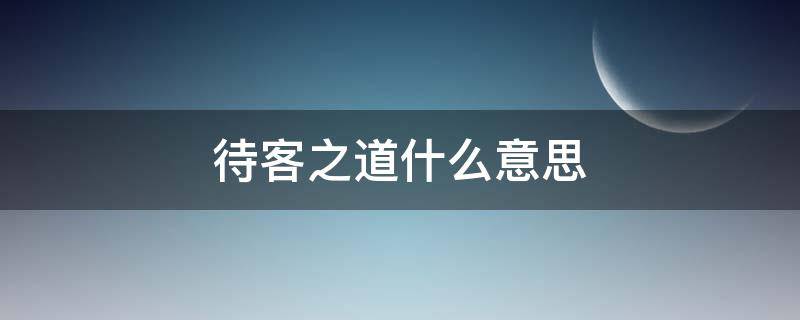 待客之道什么意思（待客之道的道指什么）