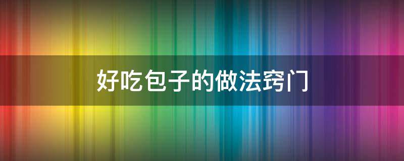 好吃包子的做法窍门 包子怎么做最好吃?教你一招