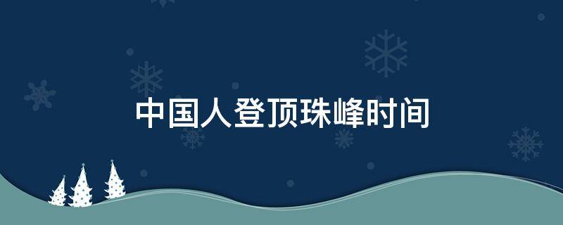 中国人登顶珠峰时间 中国人首次登顶珠峰的时间