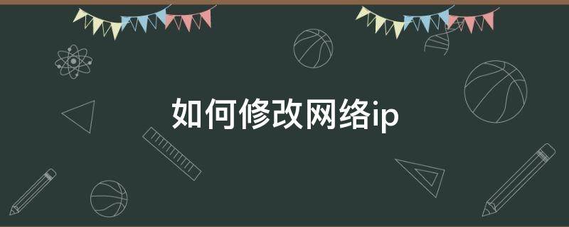 如何修改网络ip（怎么改ip地址）