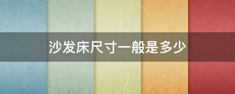 沙发床尺寸一般是多少 带沙发床的沙发尺寸一般是多少