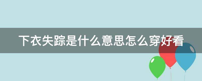 下衣失踪是什么意思怎么穿好看（下衣失踪怎么搭配）