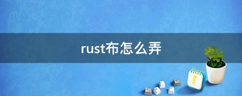 rust布怎么弄 rust的布在哪里弄