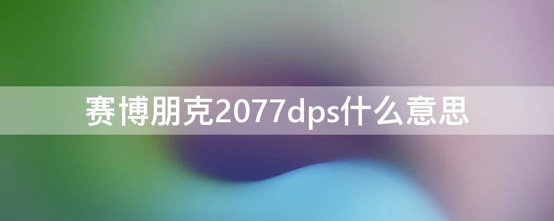 赛博朋克2077dps什么意思（赛博朋克2077dps越高越好吗）