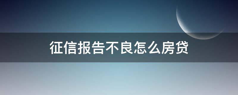 征信报告不良怎么房贷（征信报告不太好可以房贷吗）