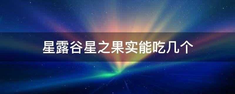 星露谷星之果实能吃几个 星露谷物语星之果实