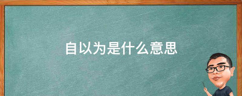 自以为是什么意思 别人说我自以为是什么意思