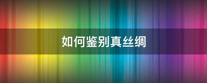 如何鉴别真丝绸 如何辨别真丝绸