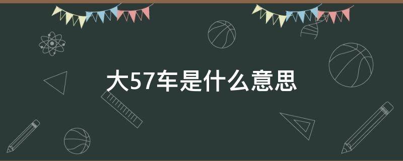 大57车是什么意思（大57是什么车多少钱）