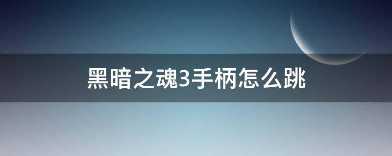 黑暗之魂3手柄怎么跳（黑暗之魂3手柄怎么跳跃）