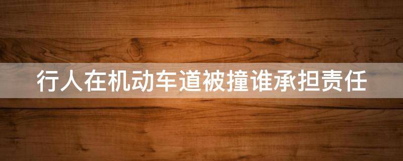 行人在机动车道被撞谁承担责任 行人在机动车道被撞谁的责任范围