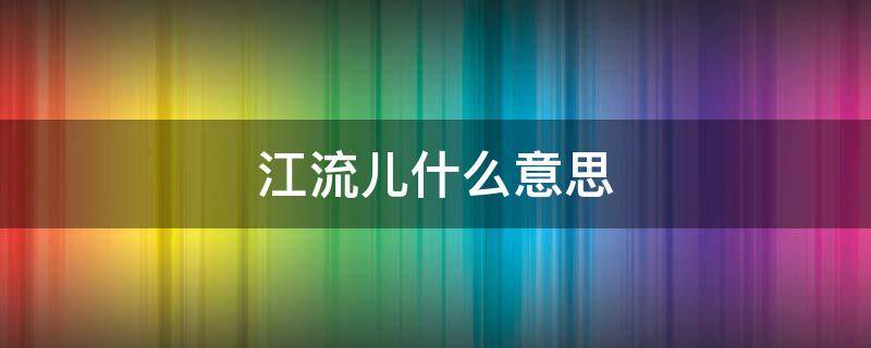 江流儿什么意思（江流儿是谁?）