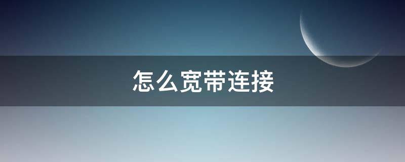 怎么宽带连接（怎么宽带连接上网）