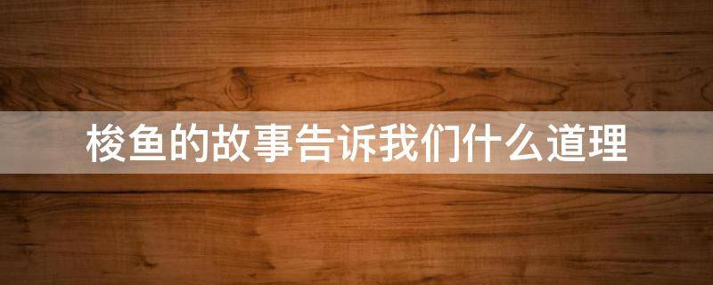 梭鱼的故事告诉我们什么道理 梭鱼的故事告诉我们什么道理,克雷洛夫寓言