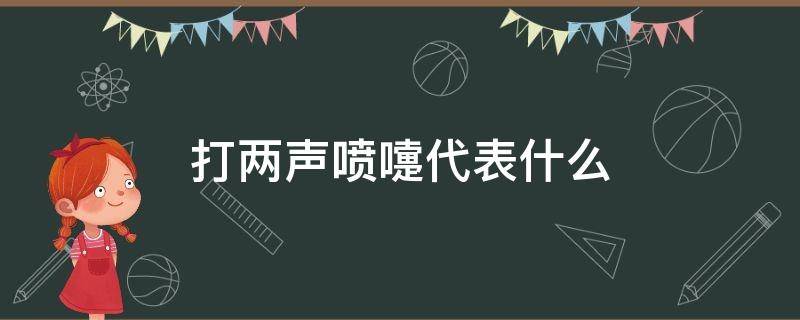 打两声喷嚏代表什么（早上打两声喷嚏代表什么）