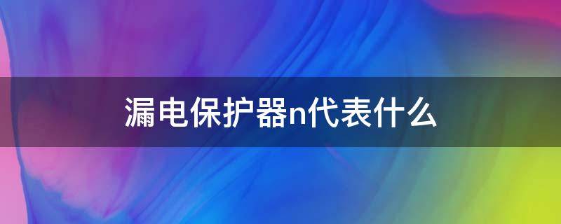 漏电保护器n代表什么 漏电保护器上的n